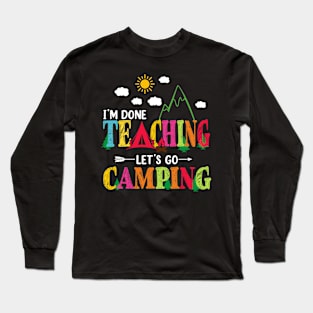 I'm Done Teaching Let's Go Camping Funny Camper Teacher Long Sleeve T-Shirt